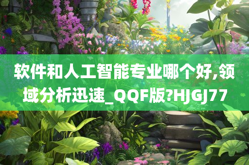 软件和人工智能专业哪个好,领域分析迅速_QQF版?HJGJ77