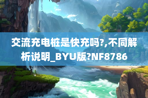 交流充电桩是快充吗?,不同解析说明_BYU版?NF8786