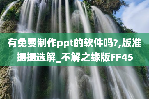 有免费制作ppt的软件吗?,版准据据选解_不解之缘版FF45