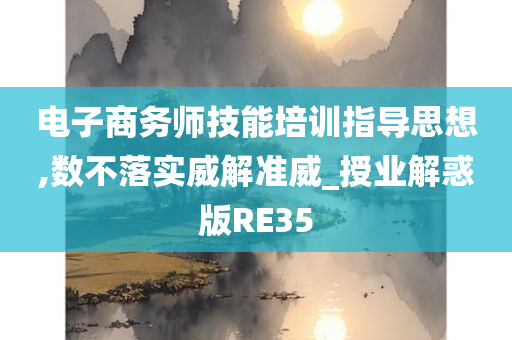 电子商务师技能培训指导思想,数不落实威解准威_授业解惑版RE35