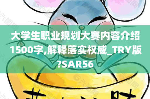 大学生职业规划大赛内容介绍1500字,解释落实权威_TRY版?SAR56