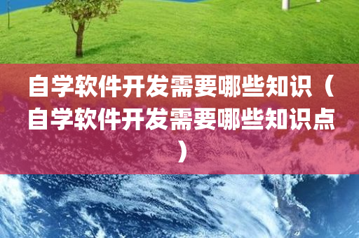 自学软件开发需要哪些知识（自学软件开发需要哪些知识点）