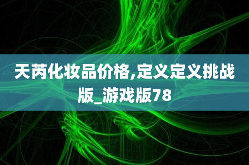 天芮化妆品价格,定义定义挑战版_游戏版78