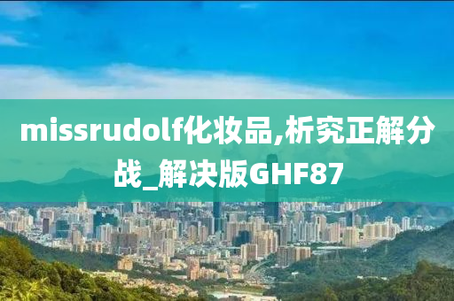 missrudolf化妆品,析究正解分战_解决版GHF87