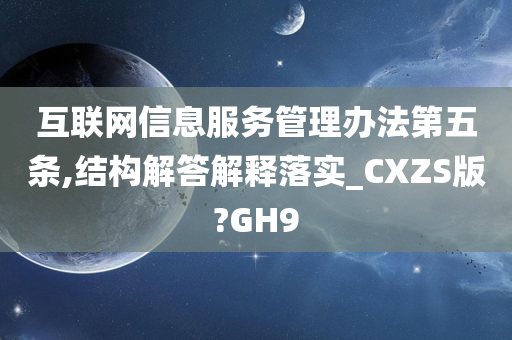 互联网信息服务管理办法第五条,结构解答解释落实_CXZS版?GH9