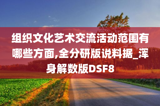 组织文化艺术交流活动范围有哪些方面,全分研版说料据_浑身解数版DSF8