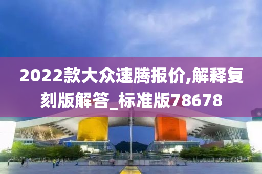 2022款大众速腾报价,解释复刻版解答_标准版78678