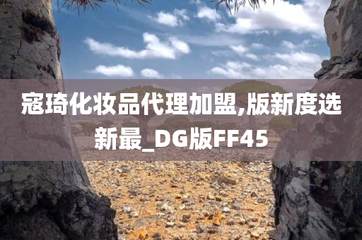 寇琦化妆品代理加盟,版新度选新最_DG版FF45