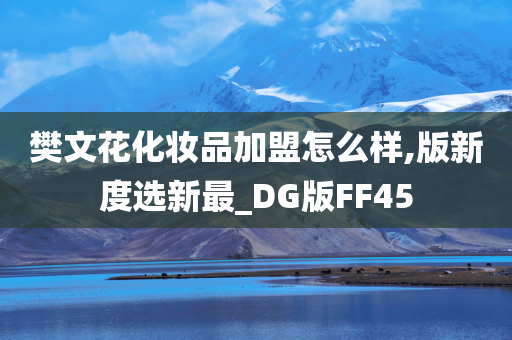 樊文花化妆品加盟怎么样,版新度选新最_DG版FF45