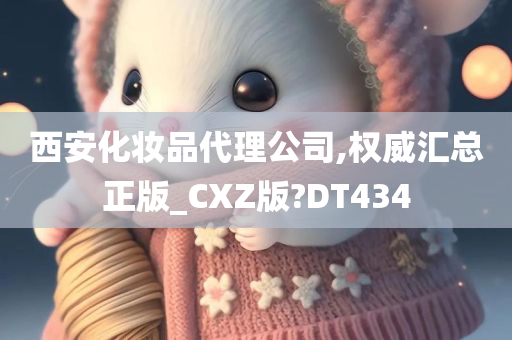 西安化妆品代理公司,权威汇总正版_CXZ版?DT434