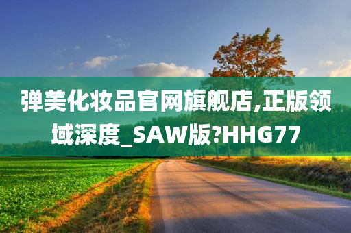 弹美化妆品官网旗舰店,正版领域深度_SAW版?HHG77