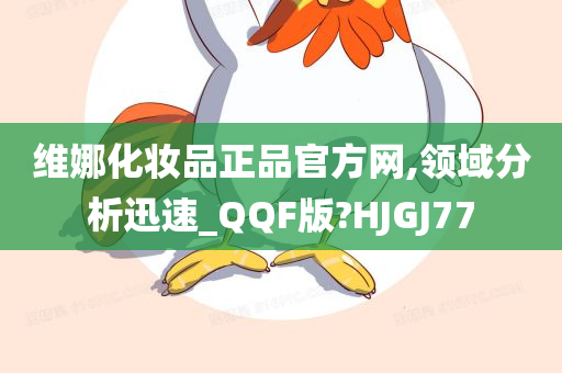 维娜化妆品正品官方网,领域分析迅速_QQF版?HJGJ77