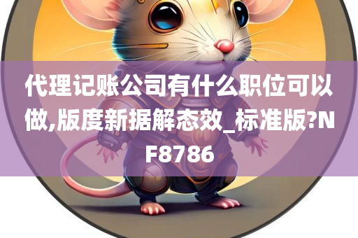 代理记账公司有什么职位可以做,版度新据解态效_标准版?NF8786