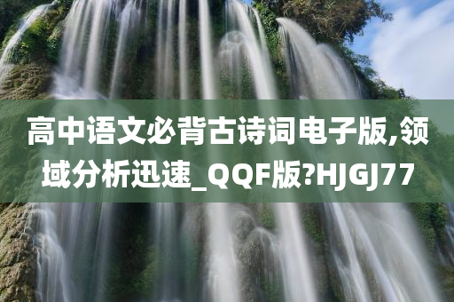 高中语文必背古诗词电子版,领域分析迅速_QQF版?HJGJ77