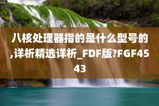 八核处理器指的是什么型号的,详析精选详析_FDF版?FGF4543