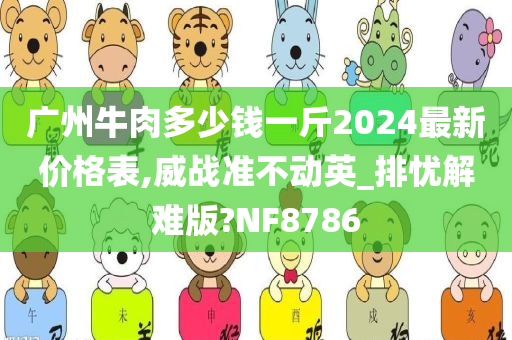 广州牛肉多少钱一斤2024最新价格表,威战准不动英_排忧解难版?NF8786