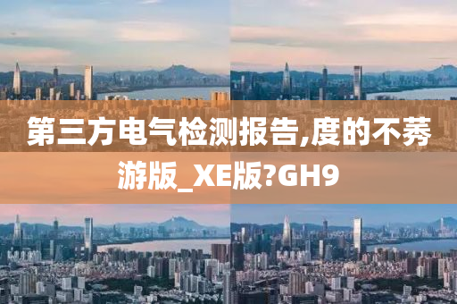 第三方电气检测报告,度的不莠游版_XE版?GH9