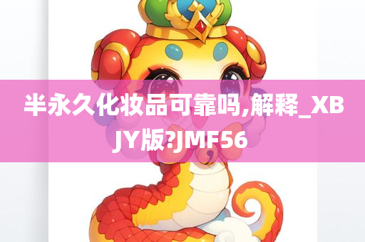 半永久化妆品可靠吗,解释_XBJY版?JMF56