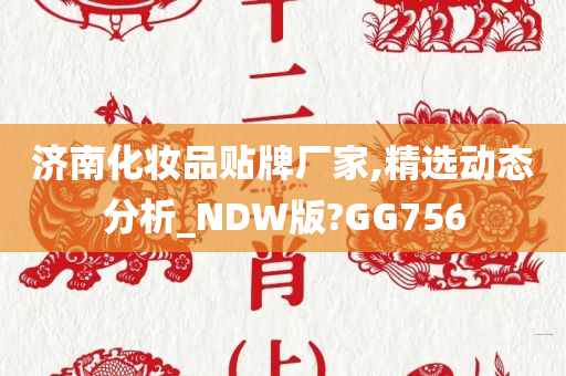 济南化妆品贴牌厂家,精选动态分析_NDW版?GG756