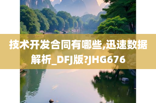 技术开发合同有哪些,迅速数据解析_DFJ版?JHG676