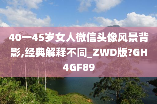 40一45岁女人微信头像风景背影,经典解释不同_ZWD版?GH4GF89