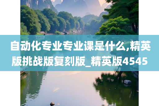 自动化专业专业课是什么,精英版挑战版复刻版_精英版4545