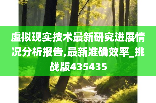 虚拟现实技术最新研究进展情况分析报告,最新准确效率_挑战版435435