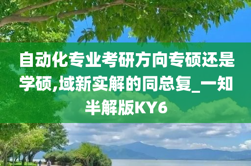 自动化专业考研方向专硕还是学硕,域新实解的同总复_一知半解版KY6