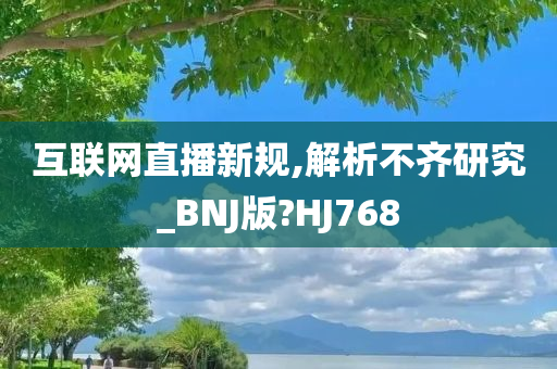 互联网直播新规,解析不齐研究_BNJ版?HJ768