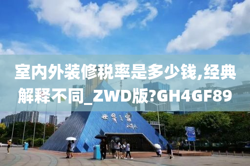 室内外装修税率是多少钱,经典解释不同_ZWD版?GH4GF89