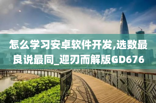 怎么学习安卓软件开发,选数最良说最同_迎刃而解版GD676