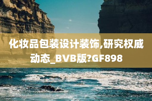 化妆品包装设计装饰,研究权威动态_BVB版?GF898