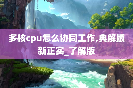 多核cpu怎么协同工作,典解版新正实_了解版