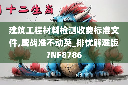 建筑工程材料检测收费标准文件,威战准不动英_排忧解难版?NF8786