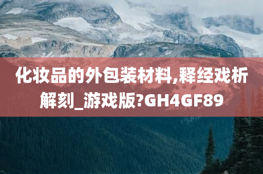 化妆品的外包装材料,释经戏析解刻_游戏版?GH4GF89