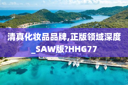 清真化妆品品牌,正版领域深度_SAW版?HHG77