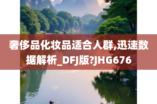 奢侈品化妆品适合人群,迅速数据解析_DFJ版?JHG676