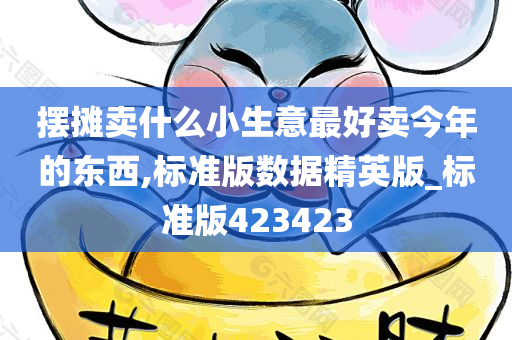 摆摊卖什么小生意最好卖今年的东西,标准版数据精英版_标准版423423