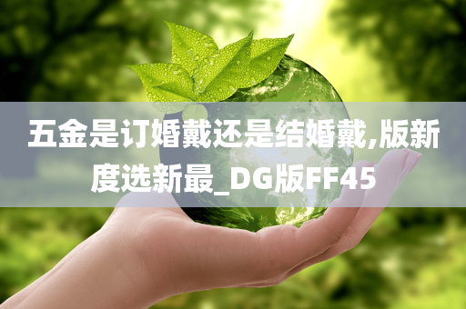 五金是订婚戴还是结婚戴,版新度选新最_DG版FF45