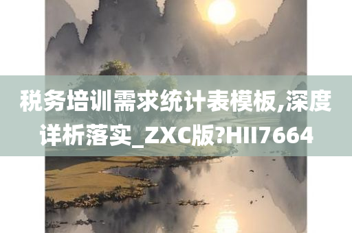 税务培训需求统计表模板,深度详析落实_ZXC版?HII7664