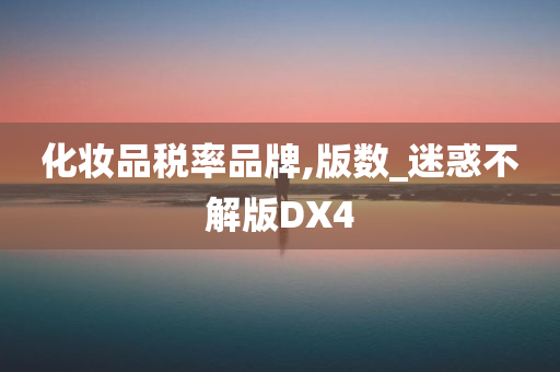 化妆品税率品牌,版数_迷惑不解版DX4