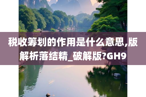 税收筹划的作用是什么意思,版解析落结精_破解版?GH9