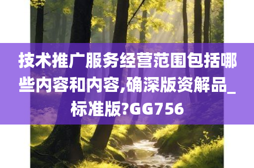 技术推广服务经营范围包括哪些内容和内容,确深版资解品_标准版?GG756