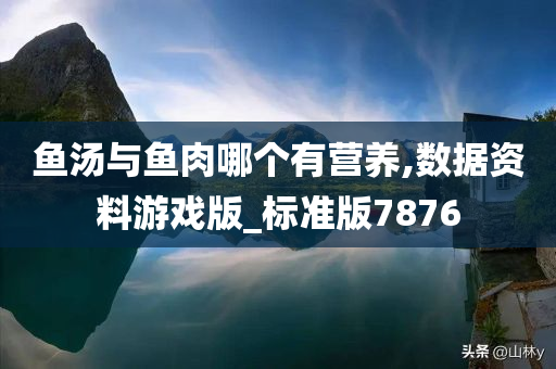 鱼汤与鱼肉哪个有营养,数据资料游戏版_标准版7876