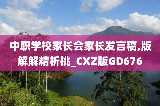 中职学校家长会家长发言稿,版解解精析挑_CXZ版GD676