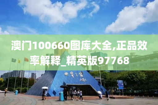 澳门100660图库大全,正品效率解释_精英版97768