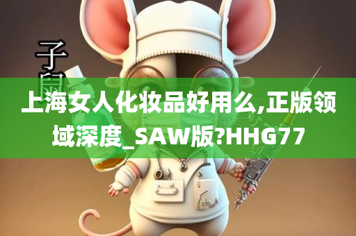 上海女人化妆品好用么,正版领域深度_SAW版?HHG77