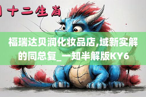 福瑞达贝润化妆品店,域新实解的同总复_一知半解版KY6