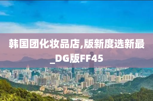 韩国团化妆品店,版新度选新最_DG版FF45