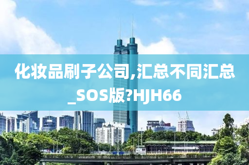 化妆品刷子公司,汇总不同汇总_SOS版?HJH66